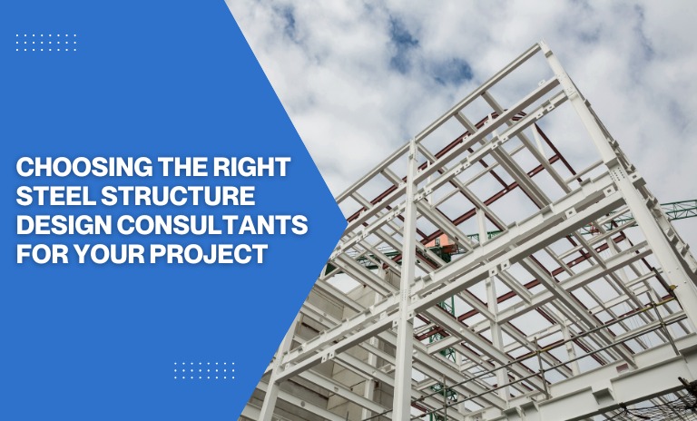 Choosing the Right Steel Structure Design Consultants for Your Project